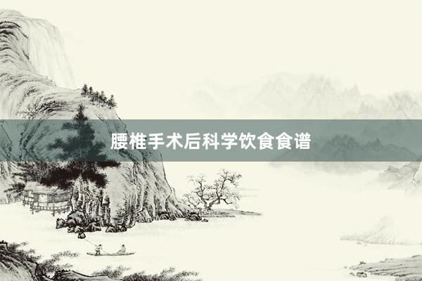 腰椎手术后科学饮食食谱