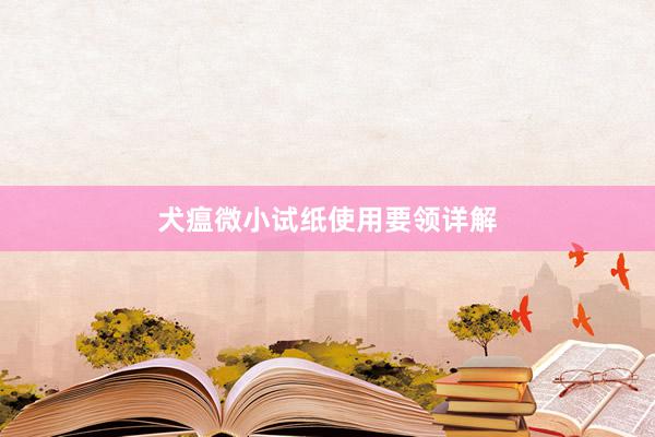 犬瘟微小试纸使用要领详解